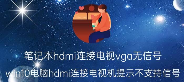 笔记本hdmi连接电视vga无信号 win10电脑hdmi连接电视机提示不支持信号？